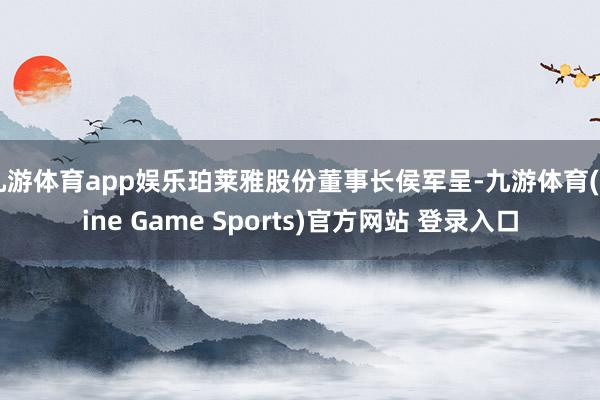 九游体育app娱乐珀莱雅股份董事长侯军呈-九游体育(Nine Game Sports)官方网站 登录入口