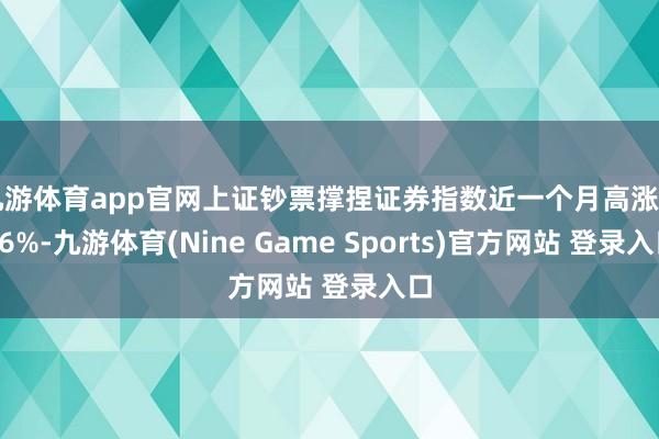 九游体育app官网上证钞票撑捏证券指数近一个月高涨0.36%-九游体育(Nine Game Sports)官方网站 登录入口