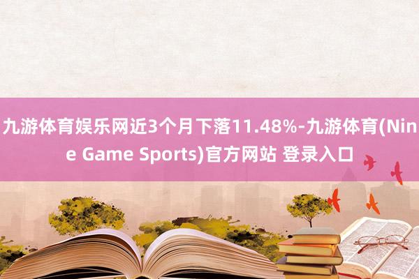 九游体育娱乐网近3个月下落11.48%-九游体育(Nine Game Sports)官方网站 登录入口