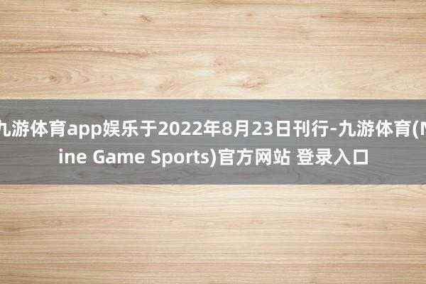 九游体育app娱乐于2022年8月23日刊行-九游体育(Nine Game Sports)官方网站 登录入口