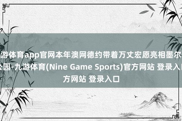 九游体育app官网本年澳网德约带着万丈宏愿亮相墨尔本公园-九游体育(Nine Game Sports)官方网站 登录入口