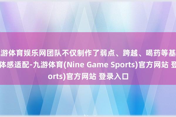 九游体育娱乐网团队不仅制作了弱点、跨越、喝药等基础作为的体感适配-九游体育(Nine Game Sports)官方网站 登录入口