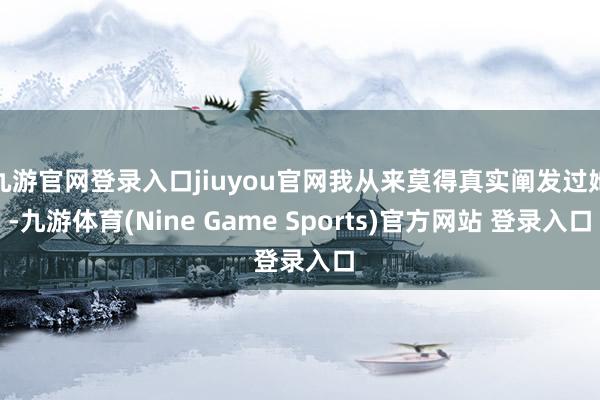 九游官网登录入口jiuyou官网我从来莫得真实阐发过她-九游体育(Nine Game Sports)官方网站 登录入口