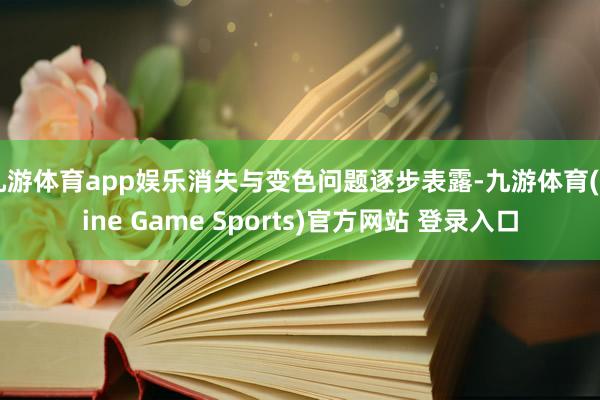 九游体育app娱乐消失与变色问题逐步表露-九游体育(Nine Game Sports)官方网站 登录入口