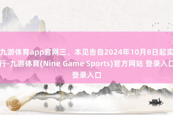 九游体育app官网　　三、本见告自2024年10月8日起实行-九游体育(Nine Game Sports)官方网站 登录入口