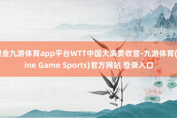 现金九游体育app平台WTT中国大满贯收官-九游体育(Nine Game Sports)官方网站 登录入口