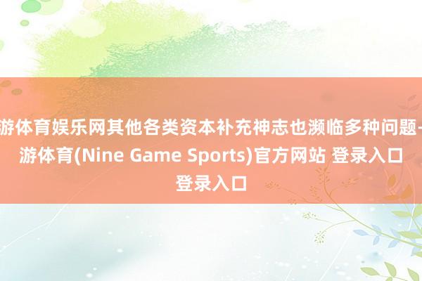 九游体育娱乐网其他各类资本补充神志也濒临多种问题-九游体育(Nine Game Sports)官方网站 登录入口