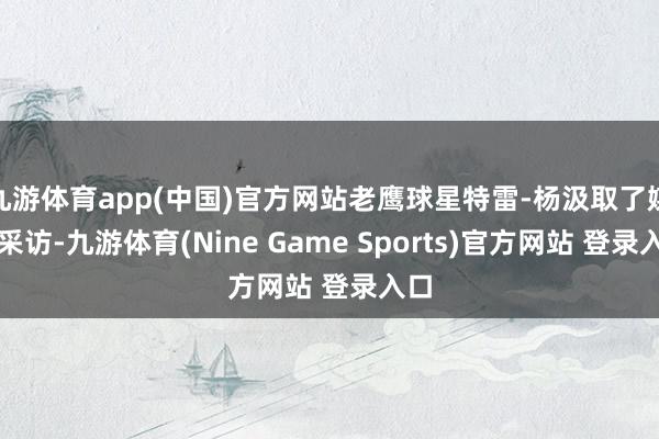 九游体育app(中国)官方网站老鹰球星特雷-杨汲取了媒体采访-九游体育(Nine Game Sports)官方网站 登录入口