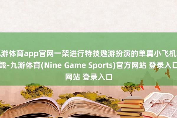 九游体育app官网一架进行特技遨游扮演的单翼小飞机坠毁-九游体育(Nine Game Sports)官方网站 登录入口