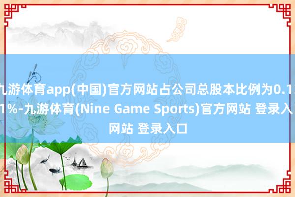 九游体育app(中国)官方网站占公司总股本比例为0.1331%-九游体育(Nine Game Sports)官方网站 登录入口