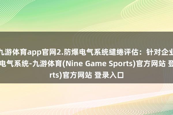 九游体育app官网2.防爆电气系统缱绻评估：针对企业的防爆电气系统-九游体育(Nine Game Sports)官方网站 登录入口