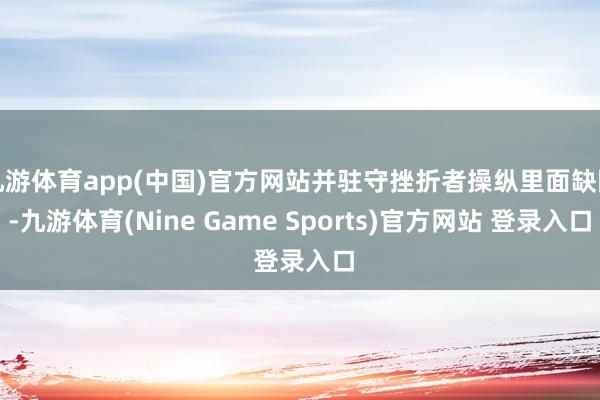 九游体育app(中国)官方网站并驻守挫折者操纵里面缺陷-九游体育(Nine Game Sports)官方网站 登录入口