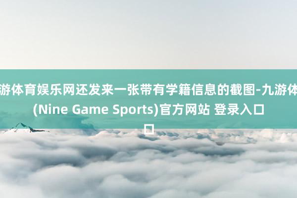 九游体育娱乐网还发来一张带有学籍信息的截图-九游体育(Nine Game Sports)官方网站 登录入口