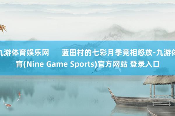 九游体育娱乐网      蓝田村的七彩月季竞相怒放-九游体育(Nine Game Sports)官方网站 登录入口