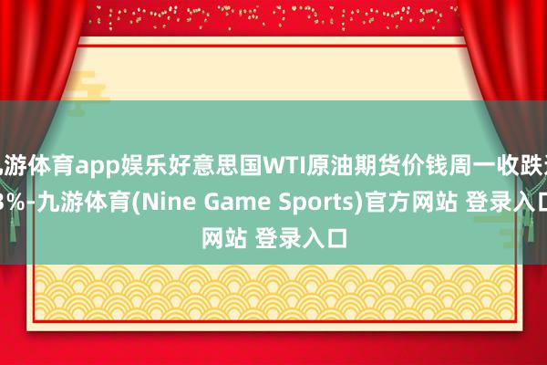 九游体育app娱乐好意思国WTI原油期货价钱周一收跌逾3%-九游体育(Nine Game Sports)官方网站 登录入口