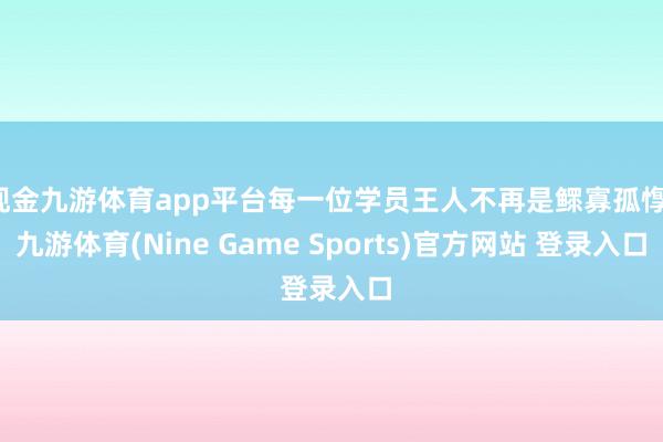 现金九游体育app平台每一位学员王人不再是鳏寡孤惸-九游体育(Nine Game Sports)官方网站 登录入口