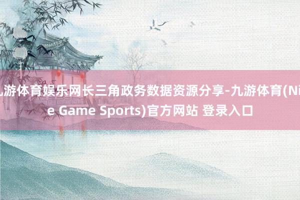 九游体育娱乐网长三角政务数据资源分享-九游体育(Nine Game Sports)官方网站 登录入口