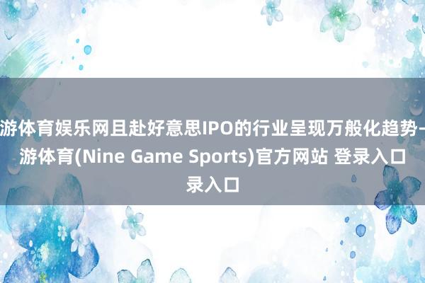 九游体育娱乐网且赴好意思IPO的行业呈现万般化趋势-九游体育(Nine Game Sports)官方网站 登录入口