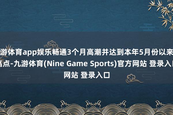 九游体育app娱乐畅通3个月高潮并达到本年5月份以来的高点-九游体育(Nine Game Sports)官方网站 登录入口