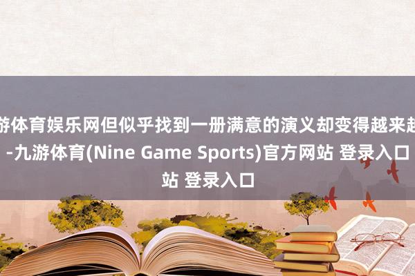 九游体育娱乐网但似乎找到一册满意的演义却变得越来越难-九游体育(Nine Game Sports)官方网站 登录入口