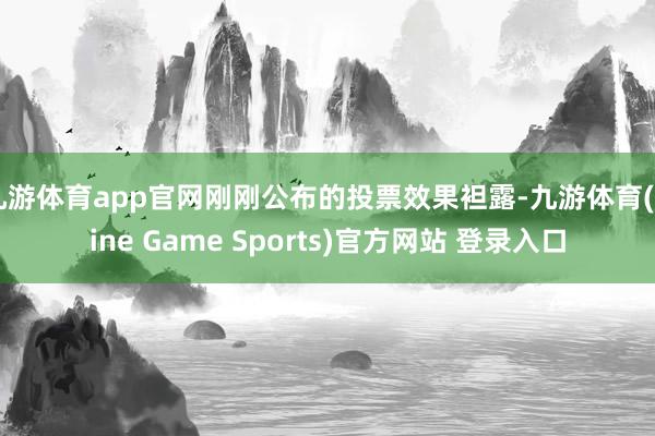 九游体育app官网刚刚公布的投票效果袒露-九游体育(Nine Game Sports)官方网站 登录入口