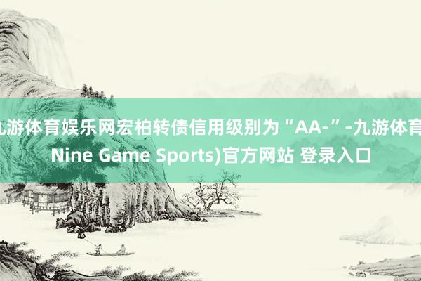 九游体育娱乐网宏柏转债信用级别为“AA-”-九游体育(Nine Game Sports)官方网站 登录入口