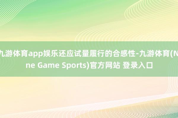 九游体育app娱乐还应试量履行的合感性-九游体育(Nine Game Sports)官方网站 登录入口