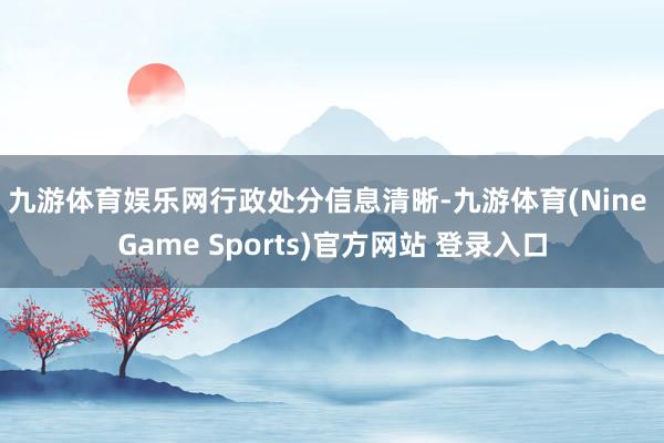 九游体育娱乐网　　行政处分信息清晰-九游体育(Nine Game Sports)官方网站 登录入口